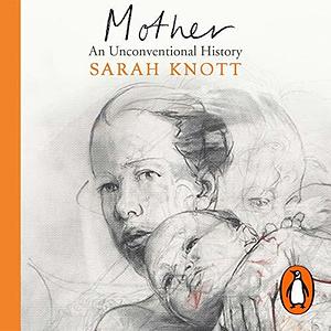 Mother: An Unconventional History by Sarah Knott