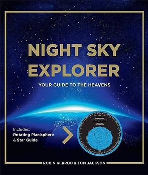 Night Sky Explorer: Your Guide to the Heavens by Robin Kerrod, Tom Jackson