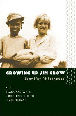 Growing Up Jim Crow: How Black and White Southern Children Learned Race by Jennifer Ritterhouse