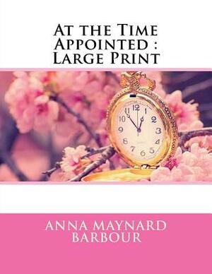 At the Time Appointed: Large Print by Anna Maynard Barbour