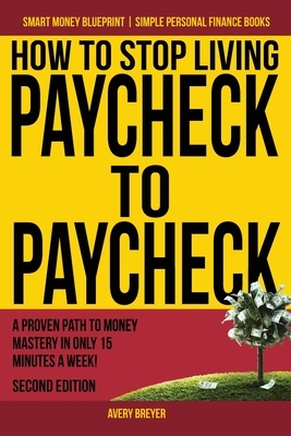 How to Stop Living Paycheck to Paycheck: A proven path to money mastery in only 15 minutes a week! by Avery Breyer