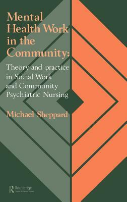 Mental Health Work In The Community: Theory And Practice In Social Work And Community Psychiatric Nursing by Michael Sheppard