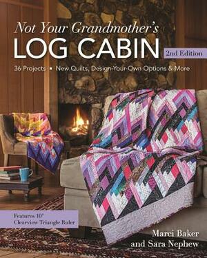 Not Your Grandmother's Log Cabin: 40 Projects - New Quilts, Design-Your-Own Options & More by Marci Baker, Sara Nephew