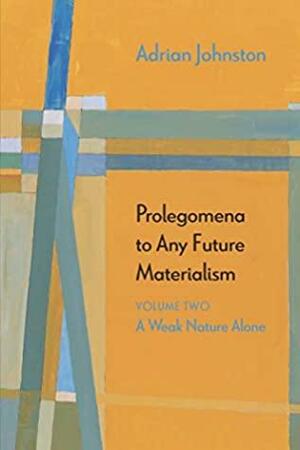 Prolegomena to Any Future Materialism: A Weak Nature Alone by Adrian Johnston