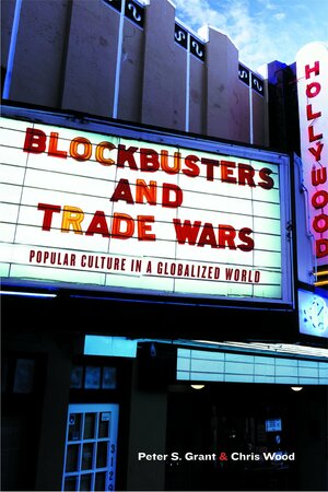 Blockbusters and Trade Wars: Popular Culture in a Globalized World by Peter S. Grant, Chris Wood