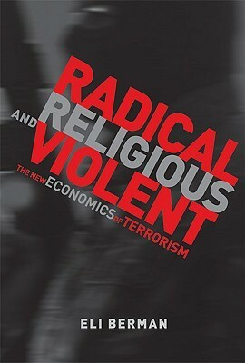 Radical, Religious, and Violent: The New Economics of Terrorism by Eli Berman