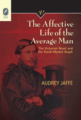 The Affective Life of the Average Man: The Victorian Novel and the Stock-Market Graph by Audrey Jaffe