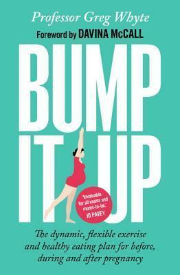 Bump It Up: The Dynamic, Flexible Exercise and Healthy Eating Plan For Before, During and After Pregnancy by Greg Whyte