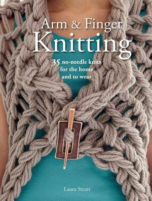 Arm & Finger Knitting: 35 No-Needle Knits for the Home and to Wear by Laura Strutt