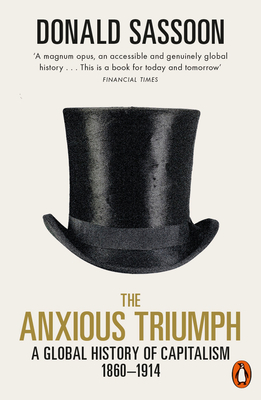 The Anxious Triumph: A Global History of Capitalism, 1860-1914 by Donald Sassoon