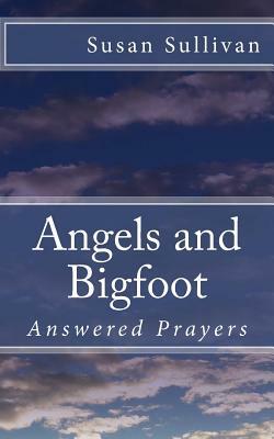 Angels and Bigfoot: Answered Prayers by Susan Sullivan