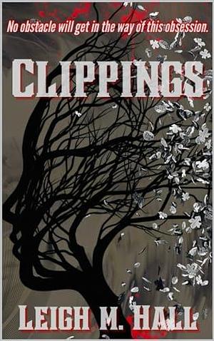 Clippings: A twisted love story by Leigh M. Hall, Leigh M. Hall