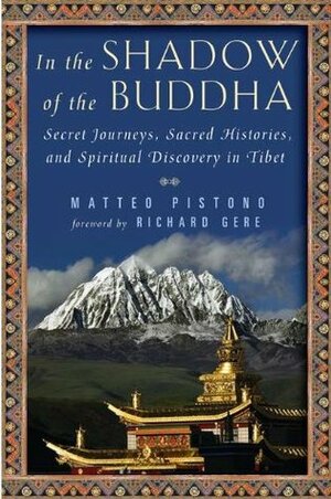 In the Shadow of the Buddha: Secret Journeys, Sacred Histories, and Spiritual Discovery in Tibet by Matteo Pistono