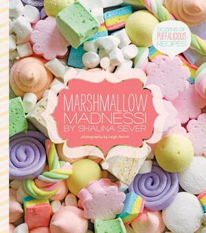 Marshmallow Madness!: Dozens of Puffalicious Recipes by Shauna Sever, Leigh Beisch