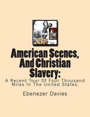 American Scenes, And Christian Slavery: : A Recent Tour Of Four Thousand Miles In The United States. by Ebenezer Davies