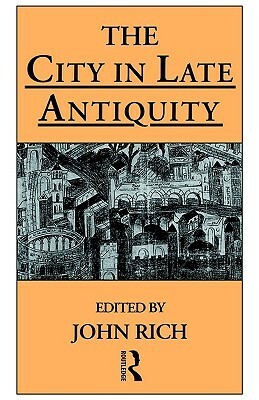 The City in Late Antiquity by John Rich