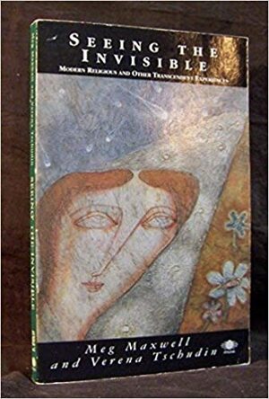 Seeing the Invisible: Modern Religious and Other Transcendent Experiences by Verena Tschudin, Meg Maxwell