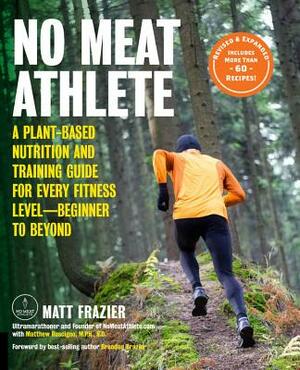 No Meat Athlete, Revised and Expanded: A Plant-Based Nutrition and Training Guide for Every Fitness Level-Beginner to Beyond [includes More Than 60 Re by Matt Ruscigno, Matt Frazier