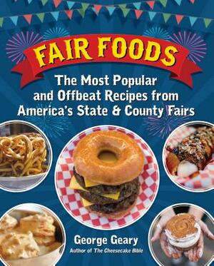 Fair Foods: The Most Popular and Offbeat Recipes from America's State and County Fairs by George Geary