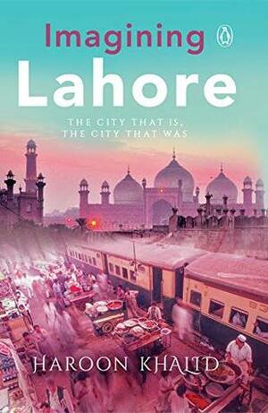 Imagining Lahore: The city that is, the city that was by Haroon Khalid