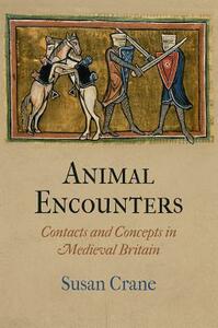 Animal Encounters: Contacts and Concepts in Medieval Britain by Susan Crane