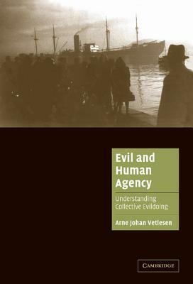 Evil and Human Agency: Understanding Collective Evildoing by Arne Johan Vetlesen