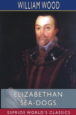 Elizabethan Sea-Dogs (Esprios Classics) by William Wood