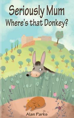 Seriously Mum, Where's That Donkey? by Alan Parks