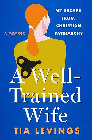 A Well-Trained Wife: My Escape from Christian Patriarchy by Tia Levings