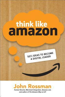 Think Like Amazon: 50 1/2 Ideas to Become a Digital Leader by John Rossman