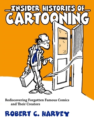 Insider Histories of Cartooning: Rediscovering Forgotten Famous Comics and Their Creators by Robert C. Harvey