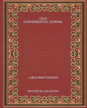 Old Continental Towns - Large Print Edition by Walter M. Gallichan