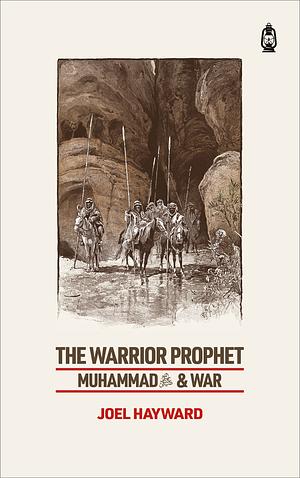 The Warrior Prophet: Muhammad and War by Joel Hayward