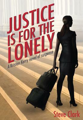 Justice Is for the Lonely: A Kristen Kerry Novel by Steve Clark