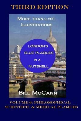 London's Blue Plaques in a Nutshell Volume 6: Philosophical, Scientific and Medical Plaques by Bill McCann