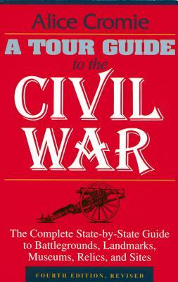A Tour Guide to the Civil War: The Complete State-By-State Guide to Battlegrounds, Landmarks, Museums, Relics, and Sites by Alice Cromie
