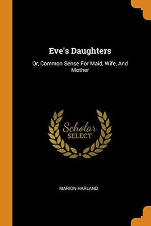 Eve's Daughters: Or Common Sense for Maid, Wife, and Mother by Sheila M. Rothman, Marion Harland