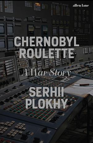 Chernobyl Roulette: A War Story by Serhii Plokhy