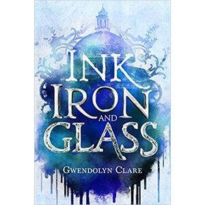 Ink, Iron, and Glass by Gwendolyn Clare