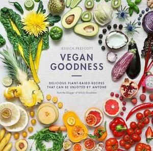 Vegan Goodness: Delicious Plant-Based Recipes That Can Be Enjoyed Everyday by Jessica Prescott