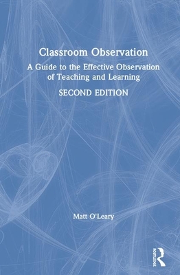 Classroom Observation: A Guide to the Effective Observation of Teaching and Learning by Matt O'Leary