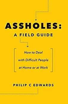 Assholes: A Field Guide: How to Deal with Difficult People At Home or at Work by Philip Edwards