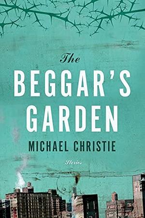 The Beggar's Garden by Michael Christie
