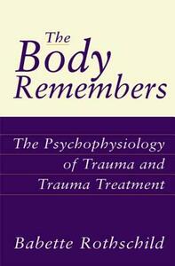 The Body Remembers: The Psychophysiology of Trauma and Trauma Treatment by Babette Rothschild