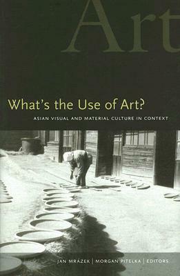 What's the Use of Art?: Asian Visual and Material Culture in Context by 