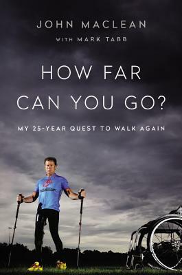 How Far Can You Go?: My 25-Year Quest to Walk Again by John MacLean