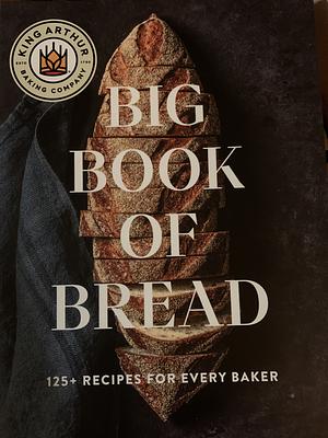 The King Arthur Baking Company Big Book of Bread: 125+ Recipes for Every Baker by King Arthur Baking Company