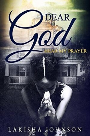 Dear God: Hear My Prayer by Lakisha Johnson