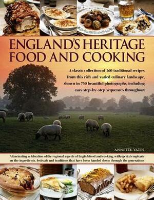 England's Heritage Food and Cooking: A Classic Collection of 160 Traditional Recipes from This Rich and Varied Culinary Landscape, Shown in 750 Beauti by Annette Yates