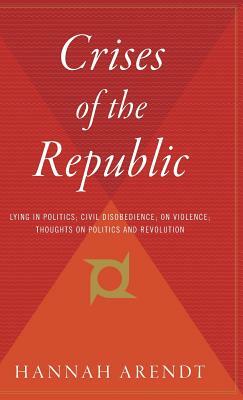 Crises of the Republic: Lying in Politics; Civil Disobedience; On Violence; Thoughts on Politics and Revolution by Hannah Arendt